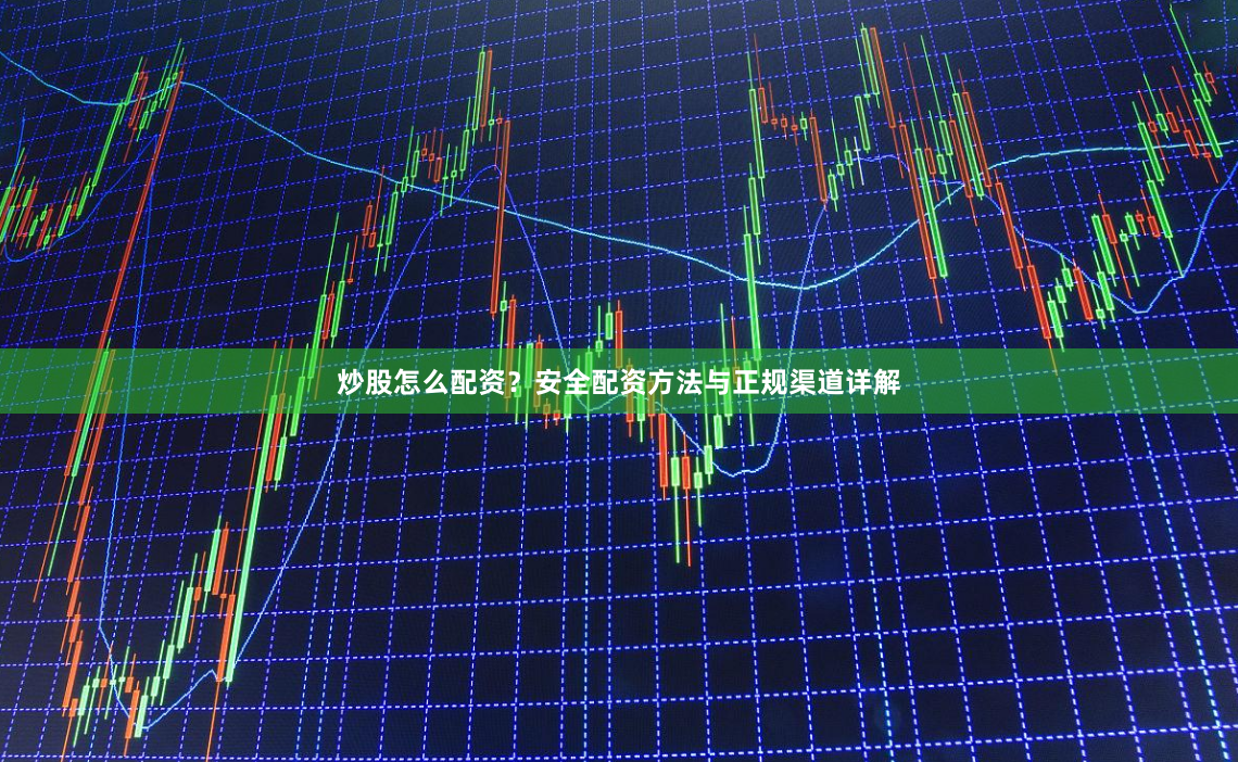 炒股怎么配资？安全配资方法与正规渠道详解