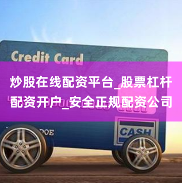炒股在线配资平台_股票杠杆配资开户_安全正规配资公司
