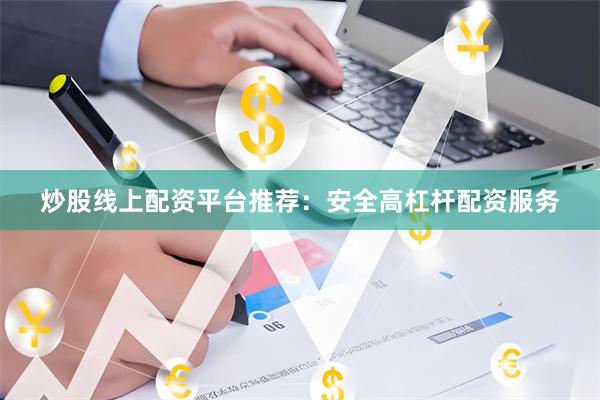 炒股线上配资平台推荐：安全高杠杆配资服务