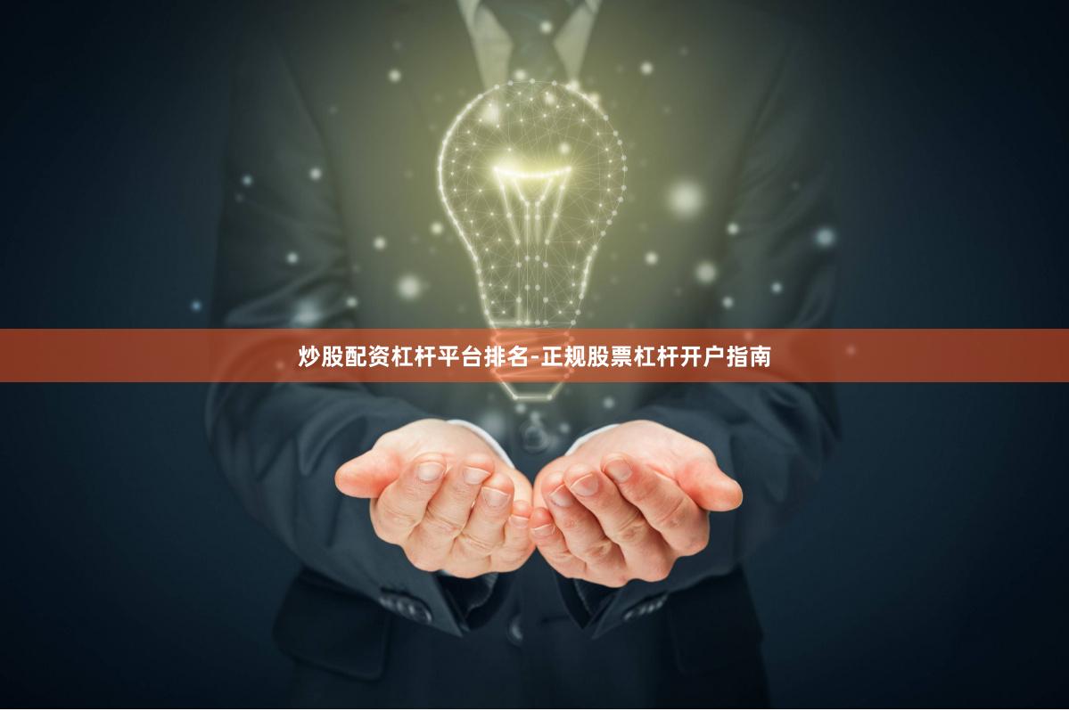 炒股配资杠杆平台排名-正规股票杠杆开户指南
