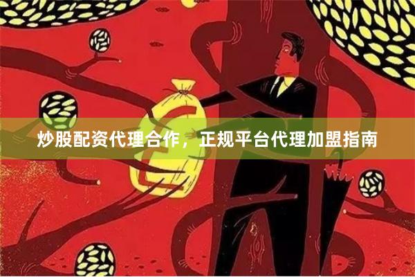炒股配资代理合作，正规平台代理加盟指南