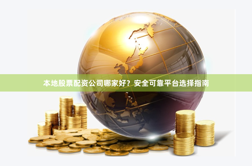 本地股票配资公司哪家好？安全可靠平台选择指南