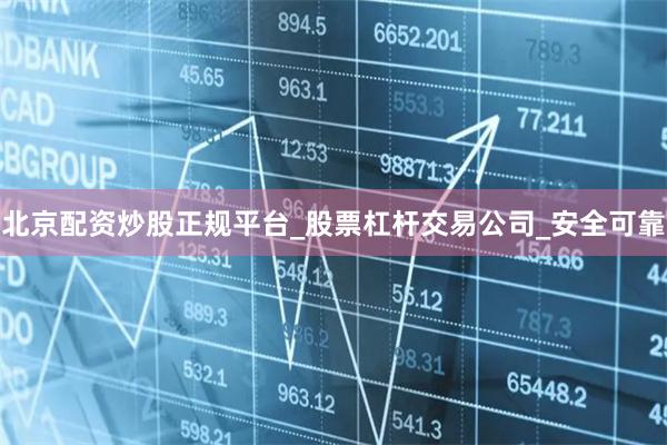 北京配资炒股正规平台_股票杠杆交易公司_安全可靠