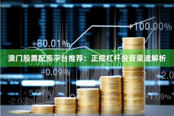 澳门股票配资平台推荐：正规杠杆投资渠道解析