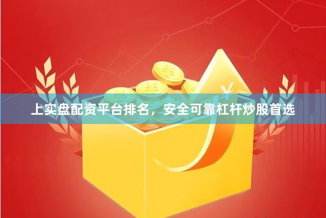 上实盘配资平台排名，安全可靠杠杆炒股首选