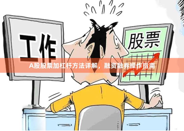 A股股票加杠杆方法详解，融资融券操作指南