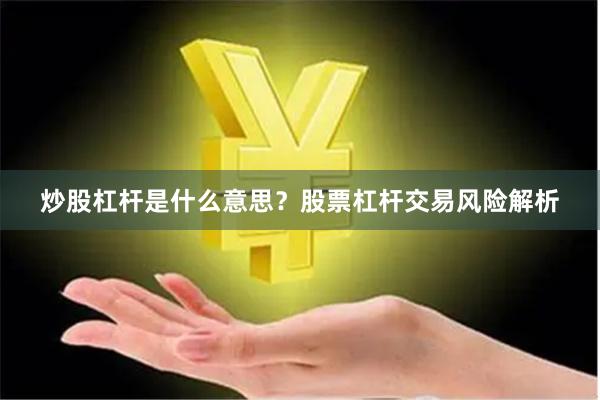 炒股杠杆是什么意思？股票杠杆交易风险解析