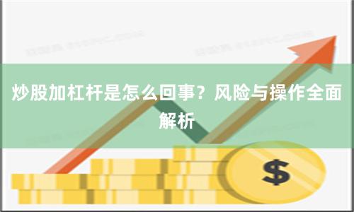 炒股加杠杆是怎么回事？风险与操作全面解析