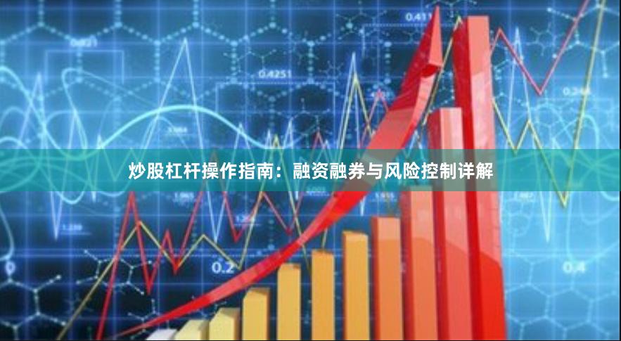 炒股杠杆操作指南：融资融券与风险控制详解