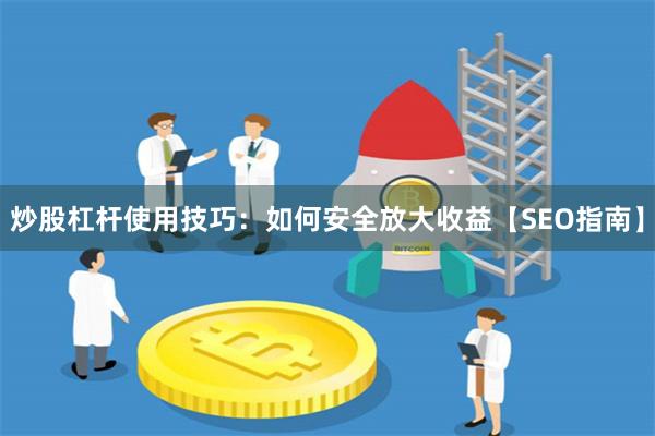 炒股杠杆使用技巧：如何安全放大收益【SEO指南】