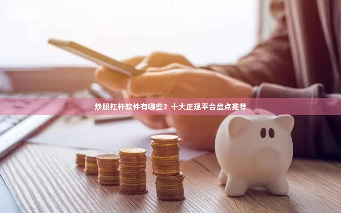 炒股杠杆软件有哪些？十大正规平台盘点推荐