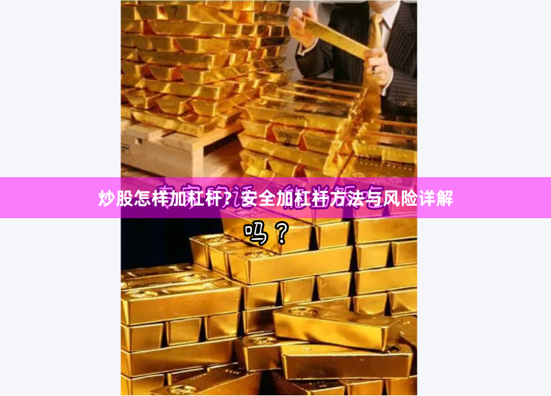 炒股怎样加杠杆？安全加杠杆方法与风险详解