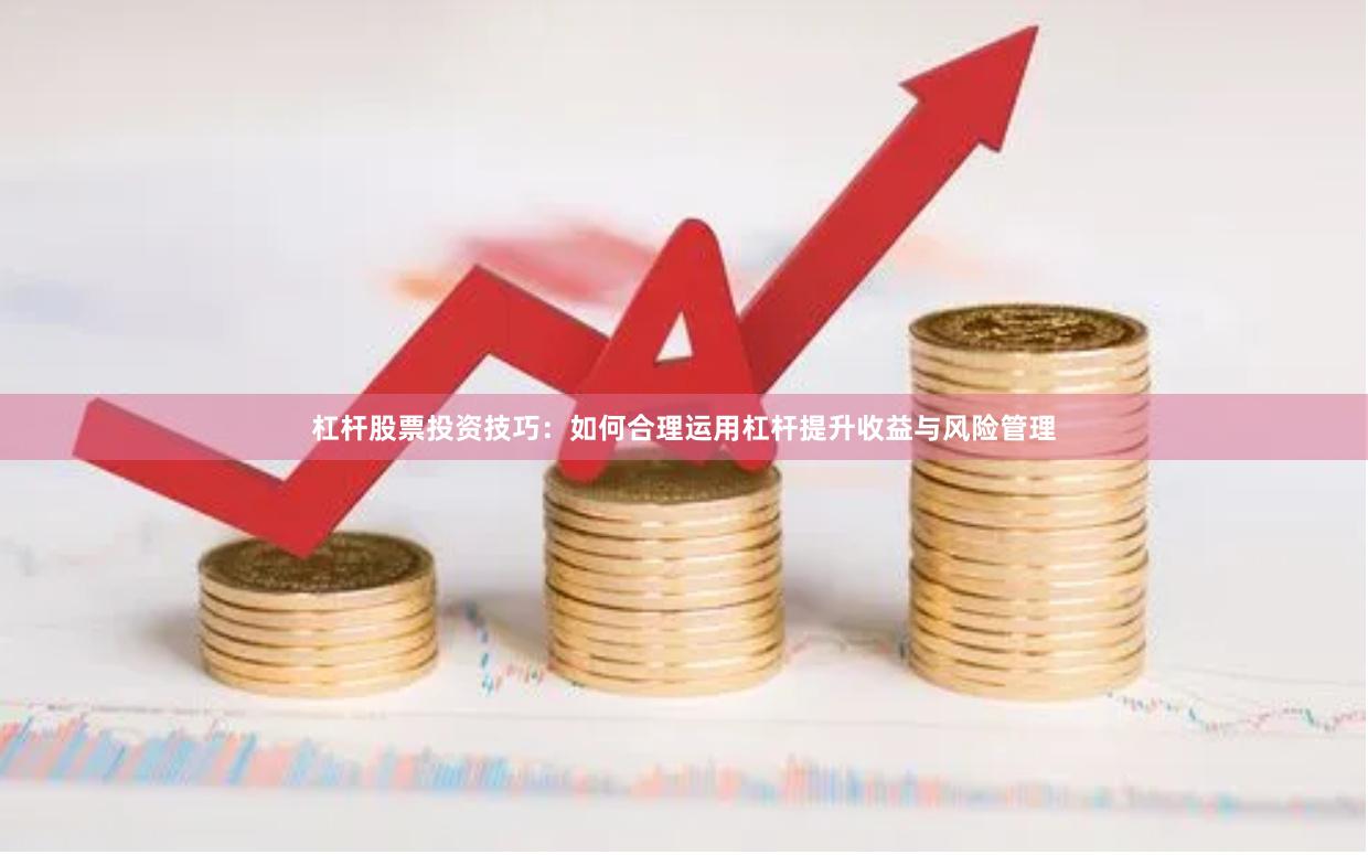 杠杆股票投资技巧：如何合理运用杠杆提升收益与风险管理