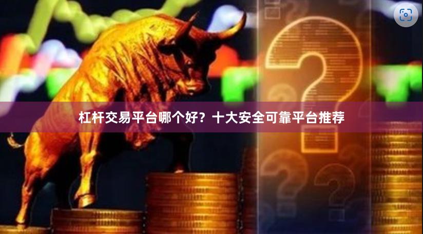杠杆交易平台哪个好？十大安全可靠平台推荐