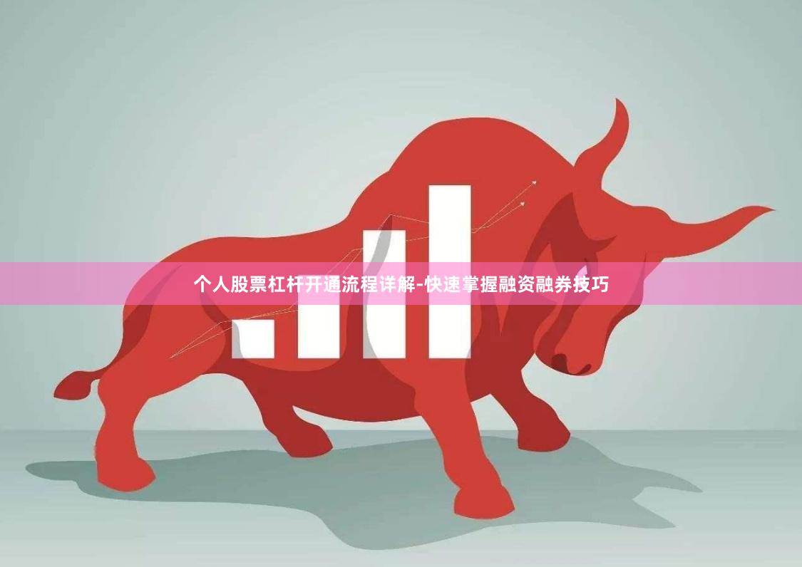 个人股票杠杆开通流程详解-快速掌握融资融券技巧