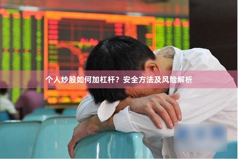 个人炒股如何加杠杆？安全方法及风险解析