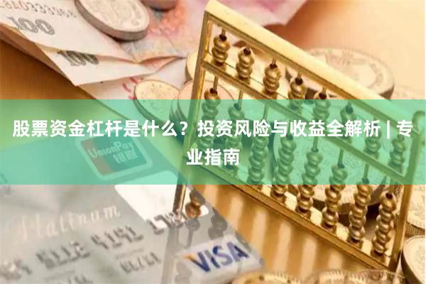 股票资金杠杆是什么？投资风险与收益全解析 | 专业指南