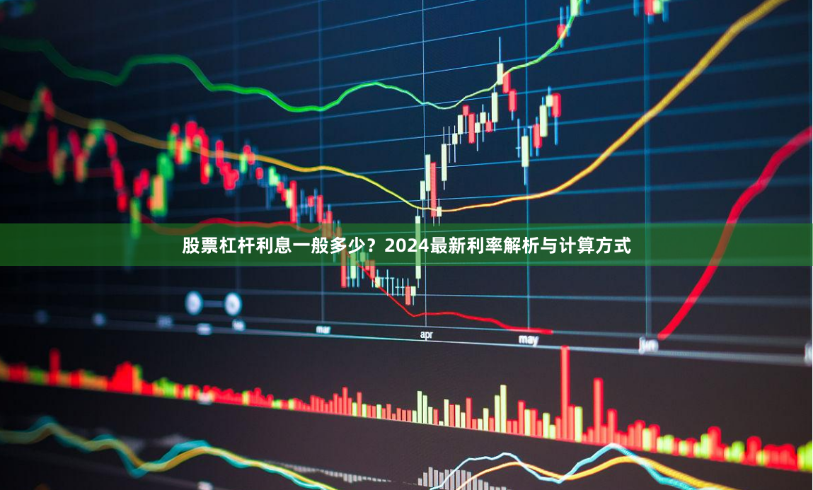 股票杠杆利息一般多少？2024最新利率解析与计算方式