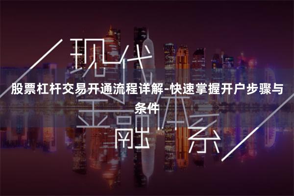 股票杠杆交易开通流程详解-快速掌握开户步骤与条件