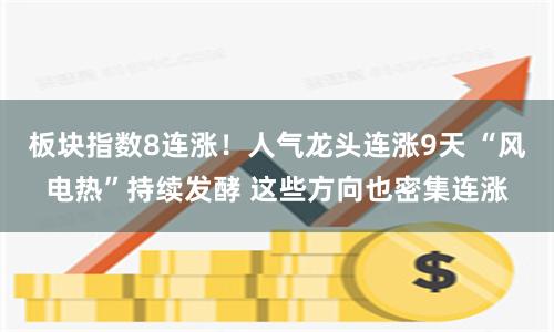 板块指数8连涨！人气龙头连涨9天 “风电热”持续发酵 这些方向也密集连涨