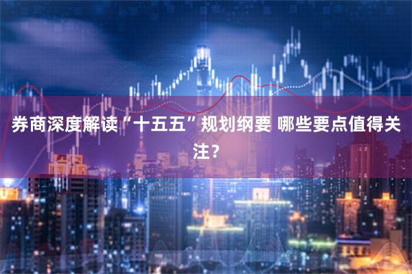 券商深度解读“十五五”规划纲要 哪些要点值得关注？
