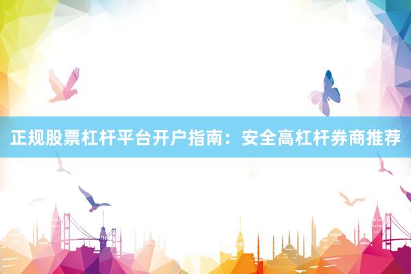 正规股票杠杆平台开户指南：安全高杠杆券商推荐
