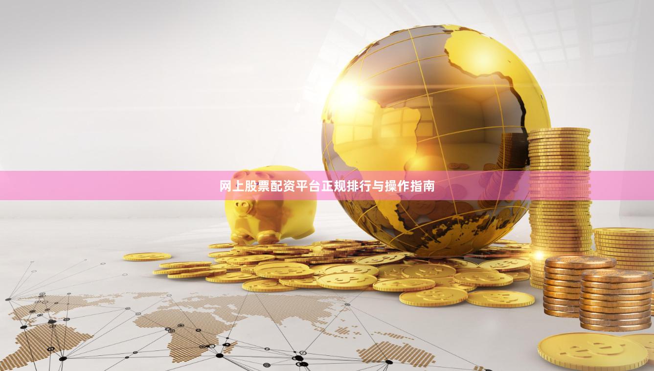 网上股票配资平台正规排行与操作指南