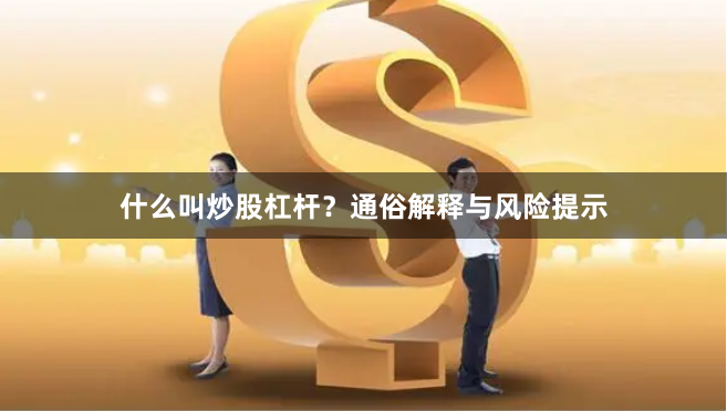 什么叫炒股杠杆?通俗解释与风险提示