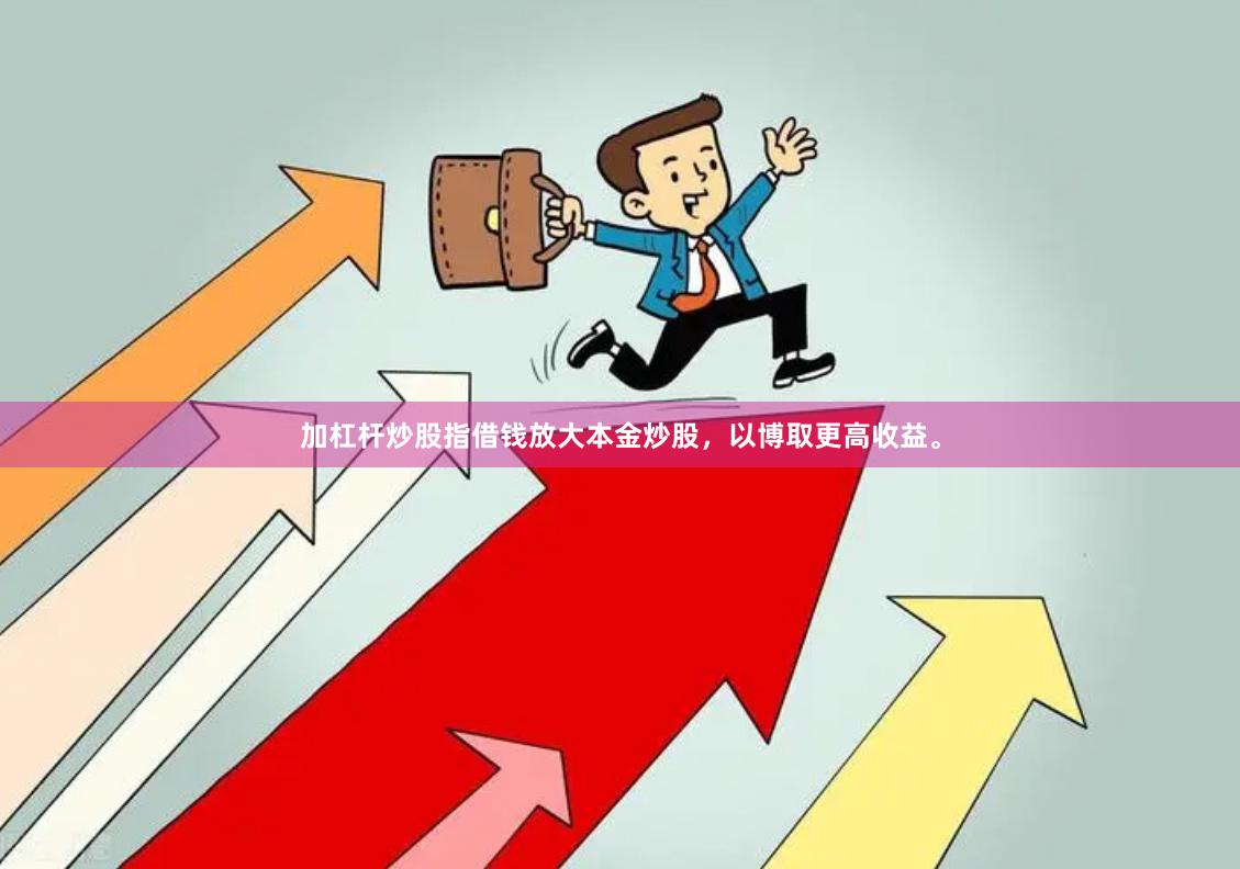 加杠杆炒股指借钱放大本金炒股,以博取更高收益。