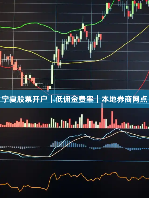 宁夏股票开户｜低佣金费率｜本地券商网点