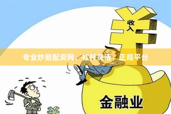专业炒股配资网，杠杆灵活，正规平台