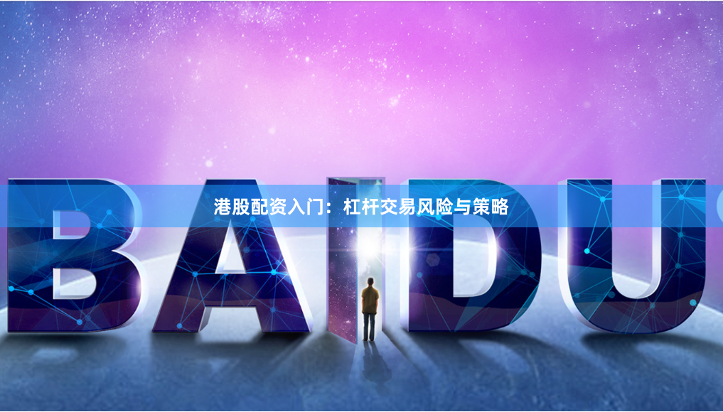港股配资入门：杠杆交易风险与策略