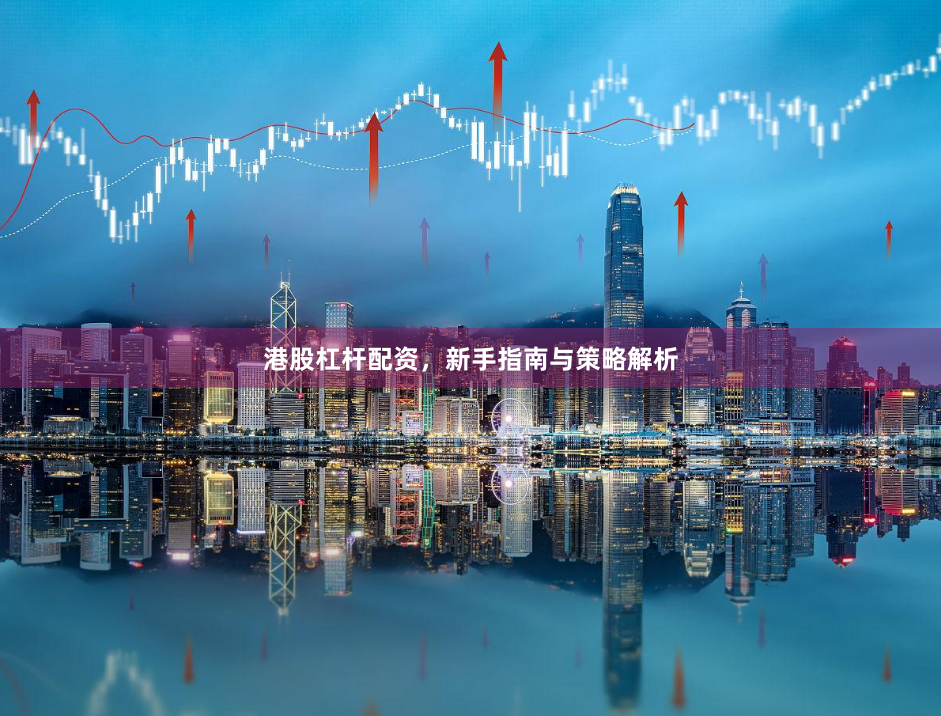港股杠杆配资，新手指南与策略解析