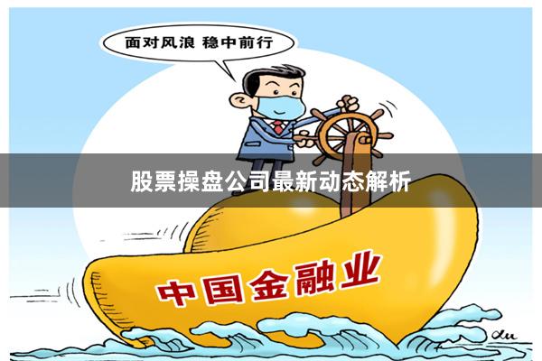 股票操盘公司最新动态解析