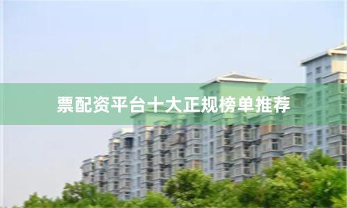 票配资平台十大正规榜单推荐
