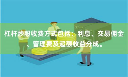 杠杆炒股收费方式包括：利息、交易佣金、管理费及超额收益分成。
