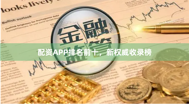 配资APP排名前十，新权威收录榜