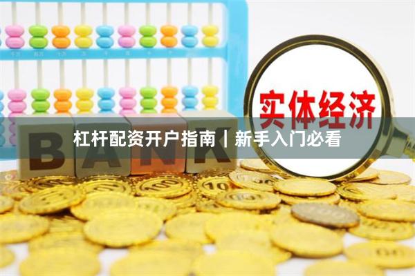 杠杆配资开户指南｜新手入门必看